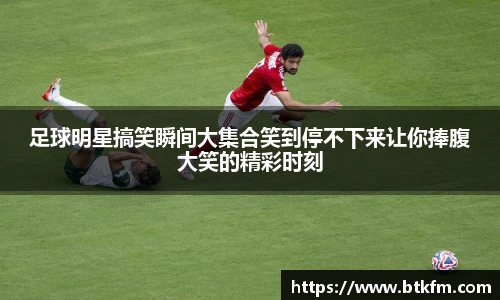 足球明星搞笑瞬间大集合笑到停不下来让你捧腹大笑的精彩时刻