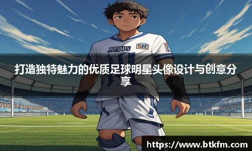 打造独特魅力的优质足球明星头像设计与创意分享